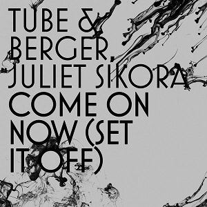 Tube & Berger, Juliet Sikora  Come On Now (Set it off)