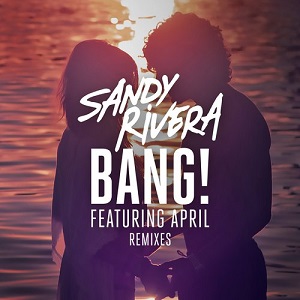 Sandy Rivera & April  BANG!  Remixes