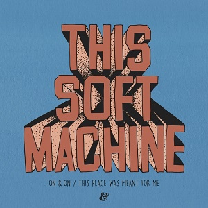 This Soft Machine  On & On / This Place Was Meant For Me