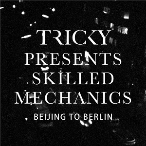 Tricky presents Skilled Mechanics: Berlin to Beijing