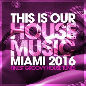 This Is Our House Music Miami 2016