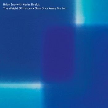 Brian Eno & Kevin Shields - The Weight of History / Only Once Away My Son