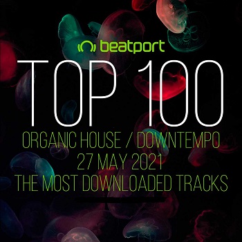 BEATPORT TOP 100 ORGANIC HOUSE   DOWNTEMPO 27 MAY 2021