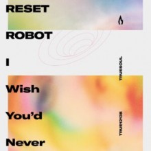 Reset Robot  I Wish Youd Never (Truesoul)