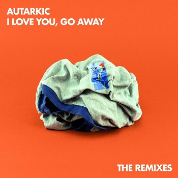 Autarkic - I Love You, Go Away (The Remixes)